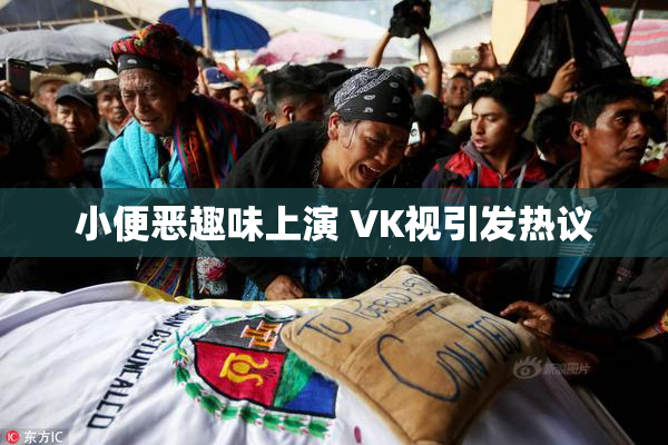 小便恶趣味上演 VK视引发热议