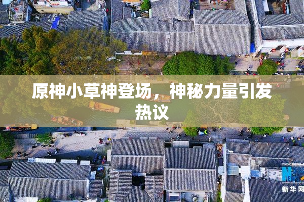原神小草神登场，神秘力量引发热议