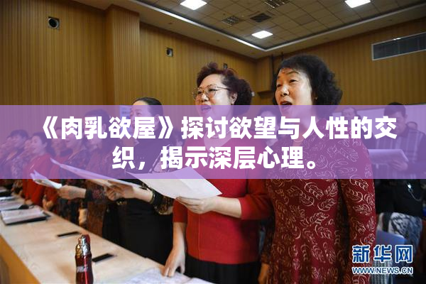 《肉乳欲屋》探讨欲望与人性的交织，揭示深层心理。