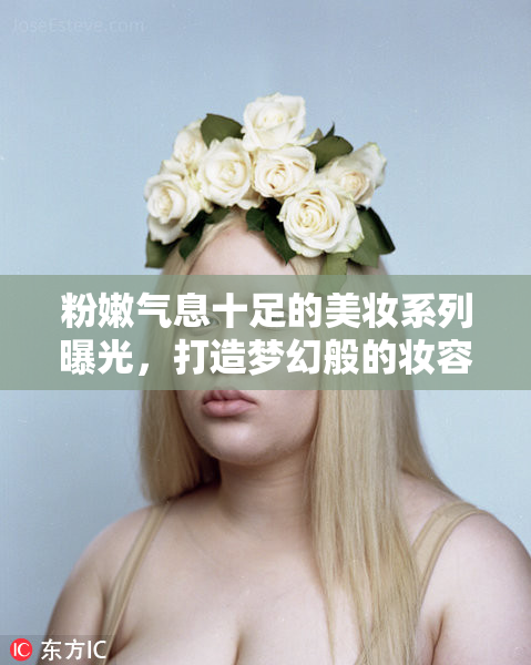 粉嫩气息十足的美妆系列曝光，打造梦幻般的妆容