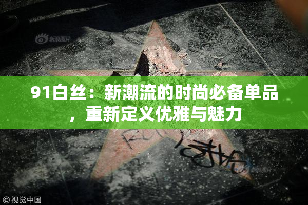 91白丝：新潮流的时尚必备单品，重新定义优雅与魅力