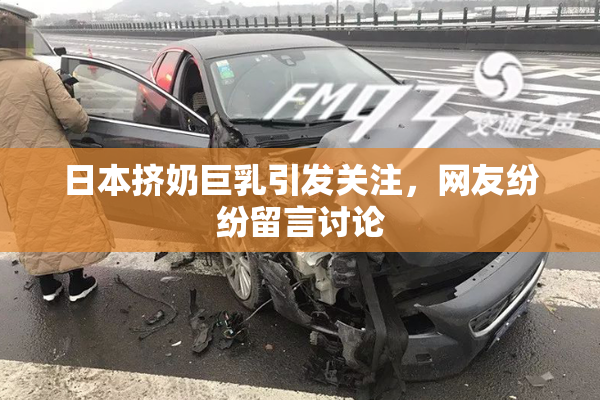 日本挤奶巨乳引发关注，网友纷纷留言讨论
