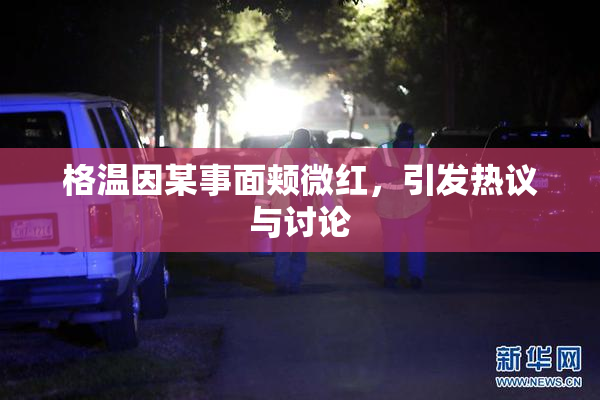 格温因某事面颊微红，引发热议与讨论