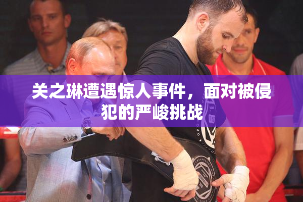 关之琳遭遇惊人事件，面对被侵犯的严峻挑战