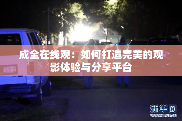 成全在线观：如何打造完美的观影体验与分享平台