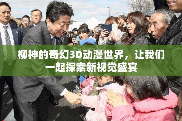 柳神的奇幻3D动漫世界，让我们一起探索新视觉盛宴