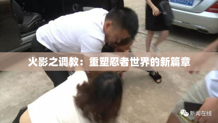 火影之调教：重塑忍者世界的新篇章
