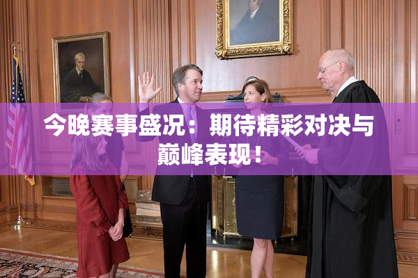 今晚赛事盛况：期待精彩对决与巅峰表现！