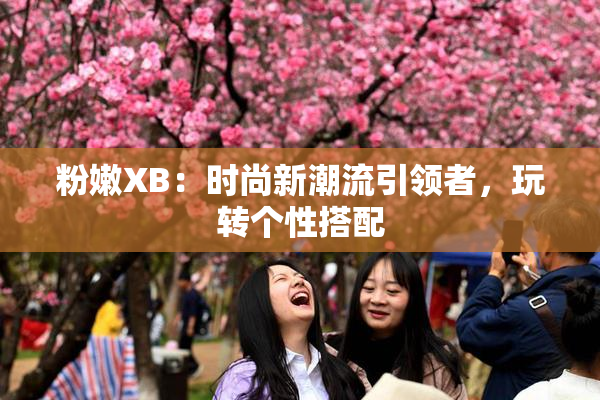 粉嫩XB：时尚新潮流引领者，玩转个性搭配