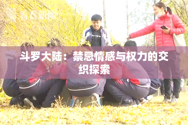 斗罗大陆：禁忌情感与权力的交织探索