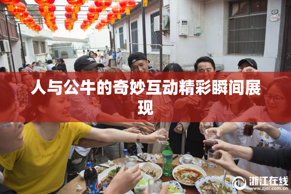 人与公牛的奇妙互动精彩瞬间展现