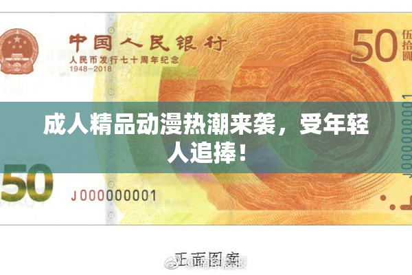 成人精品动漫热潮来袭，受年轻人追捧！