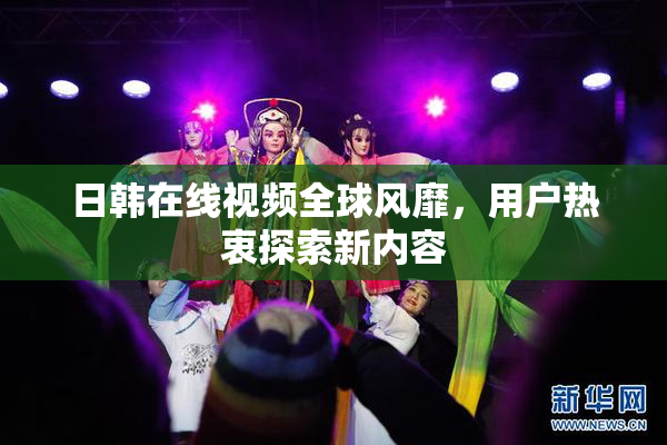 日韩在线视频全球风靡，用户热衷探索新内容
