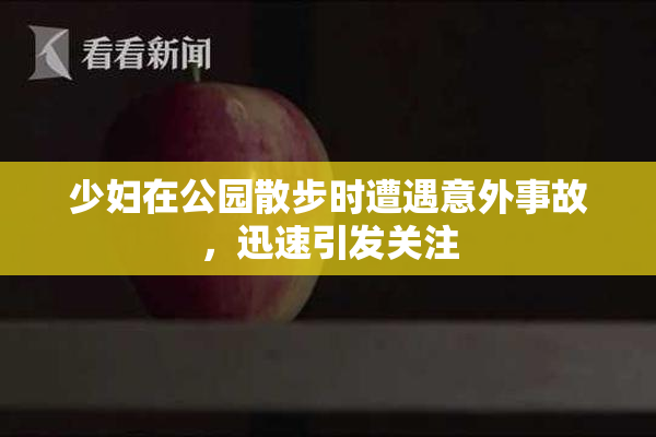 少妇在公园散步时遭遇意外事故，迅速引发关注