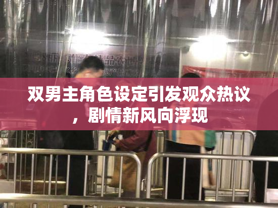 双男主角色设定引发观众热议，剧情新风向浮现