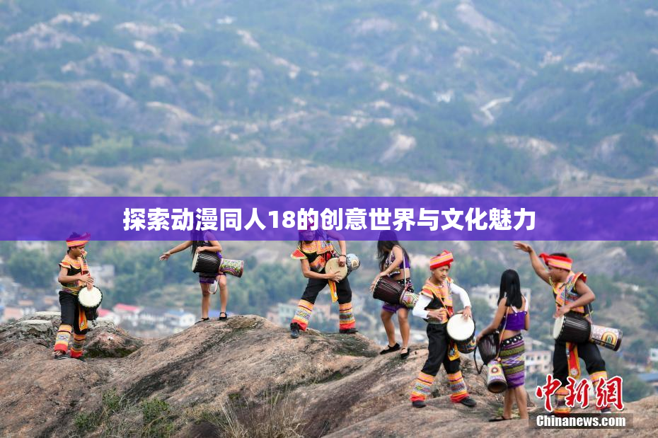 探索动漫同人18的创意世界与文化魅力