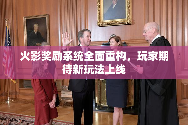 火影奖励系统全面重构，玩家期待新玩法上线