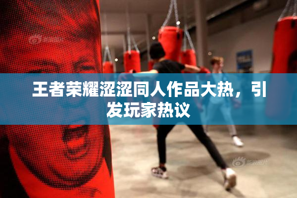 王者荣耀涩涩同人作品大热，引发玩家热议