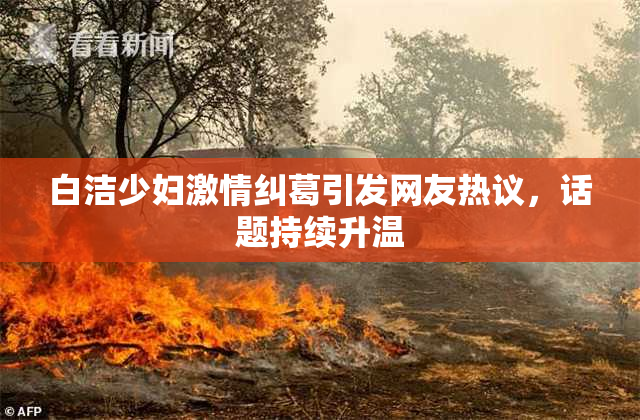 白洁少妇激情纠葛引发网友热议，话题持续升温