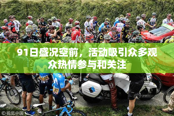 91日盛况空前，活动吸引众多观众热情参与和关注