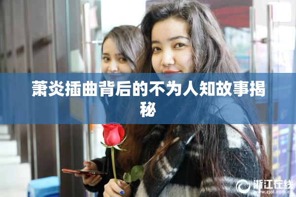 萧炎插曲背后的不为人知故事揭秘