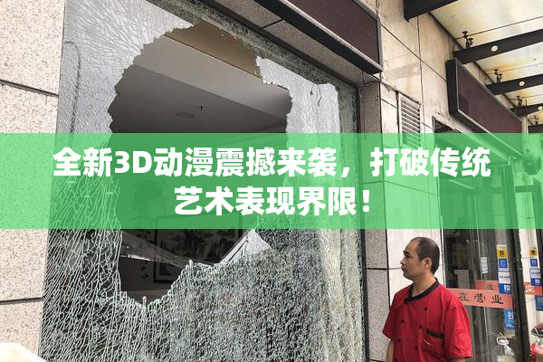 全新3D动漫震撼来袭，打破传统艺术表现界限！