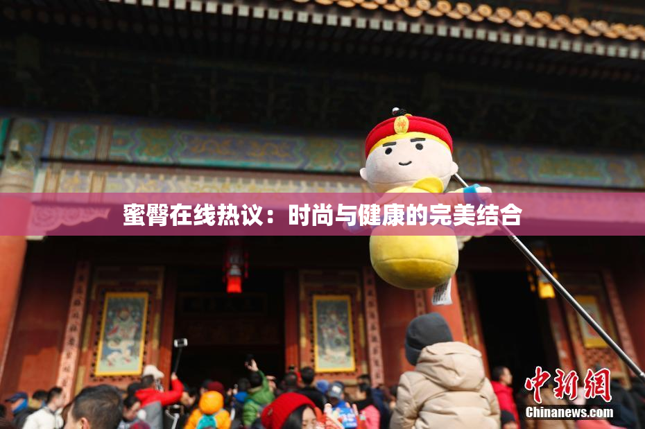 蜜臀在线热议：时尚与健康的完美结合