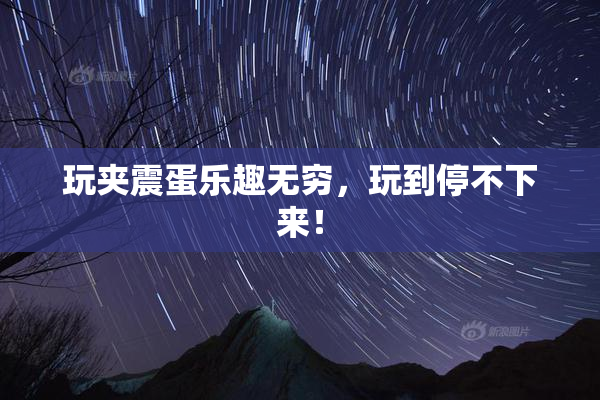玩夹震蛋乐趣无穷，玩到停不下来！
