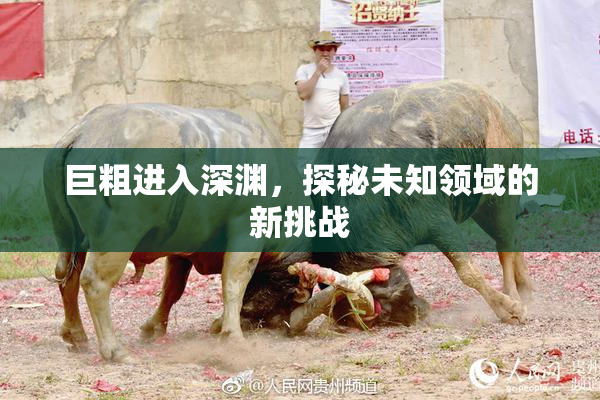 巨粗进入深渊，探秘未知领域的新挑战
