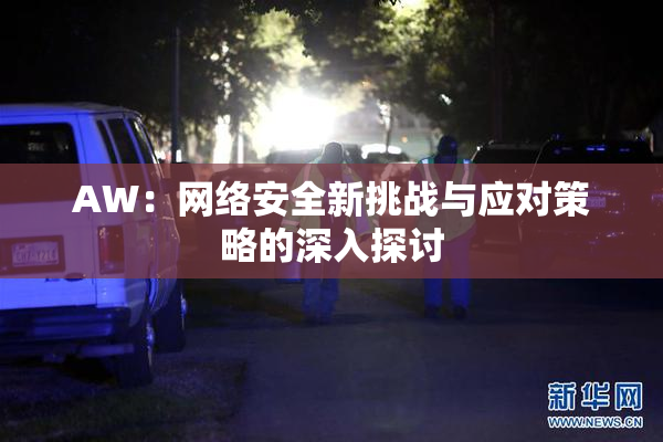 AW：网络安全新挑战与应对策略的深入探讨