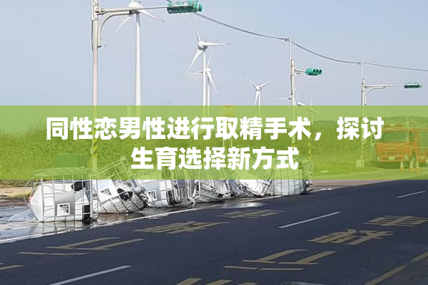 同性恋男性进行取精手术，探讨生育选择新方式