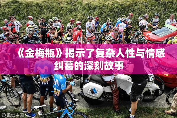 《金梅瓶》揭示了复杂人性与情感纠葛的深刻故事