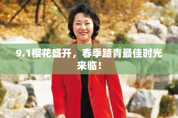9.1樱花盛开，春季踏青最佳时光来临！