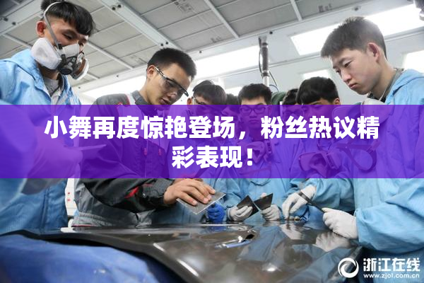小舞再度惊艳登场，粉丝热议精彩表现！