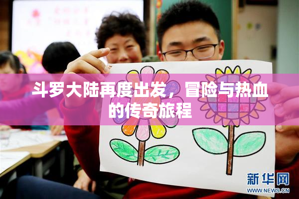 斗罗大陆再度出发，冒险与热血的传奇旅程