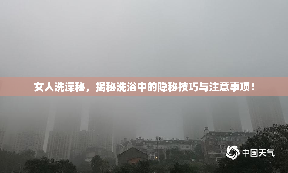 女人洗澡秘，揭秘洗浴中的隐秘技巧与注意事项！