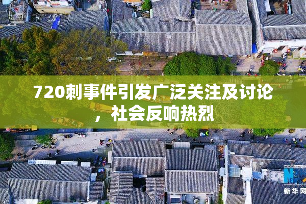 720刺事件引发广泛关注及讨论，社会反响热烈