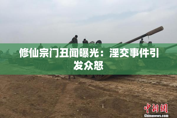 修仙宗门丑闻曝光：淫交事件引发众怒