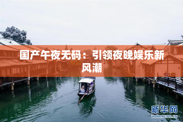 国产午夜无码：引领夜晚娱乐新风潮