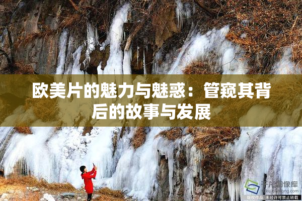 欧美片的魅力与魅惑：管窥其背后的故事与发展