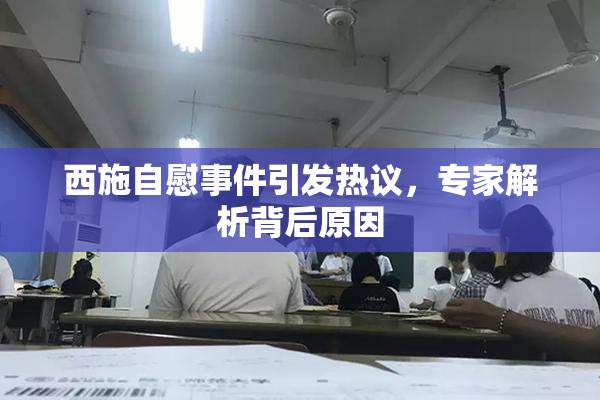 西施自慰事件引发热议，专家解析背后原因