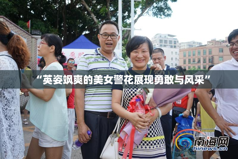 “英姿飒爽的美女警花展现勇敢与风采”
