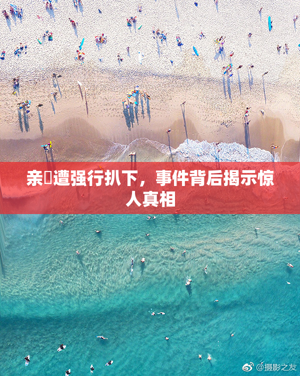 亲妺遭强行扒下，事件背后揭示惊人真相