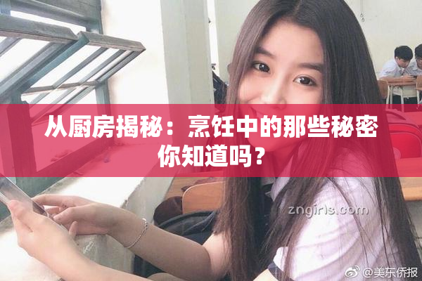从厨房揭秘：烹饪中的那些秘密你知道吗？