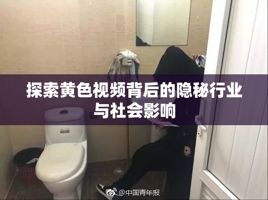 探索黄色视频背后的隐秘行业与社会影响