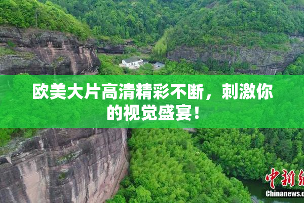 欧美大片高清精彩不断，刺激你的视觉盛宴！