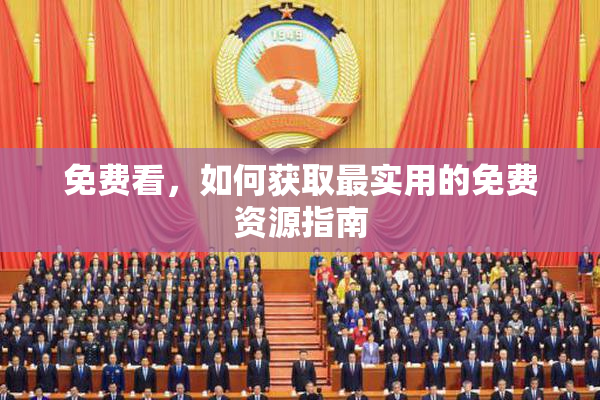 免费看，如何获取最实用的免费资源指南