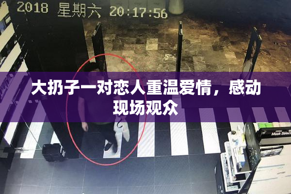 大扔子一对恋人重温爱情，感动现场观众