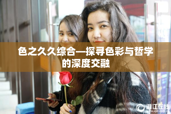 色之久久综合—探寻色彩与哲学的深度交融