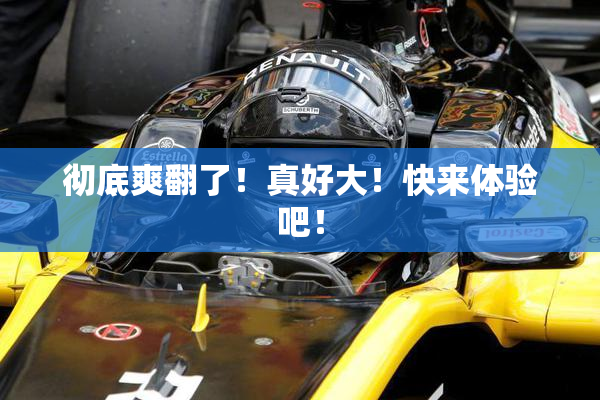 彻底爽翻了！真好大！快来体验吧！